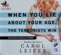 When You Lie About Your Age, The Terrorists Win written by Carol Leifer performed by Carol Leifer on CD (Unabridged)